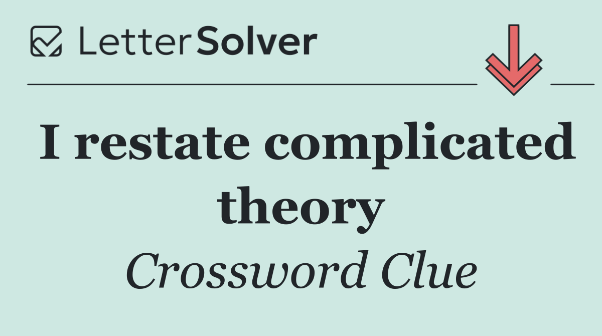 I restate complicated theory