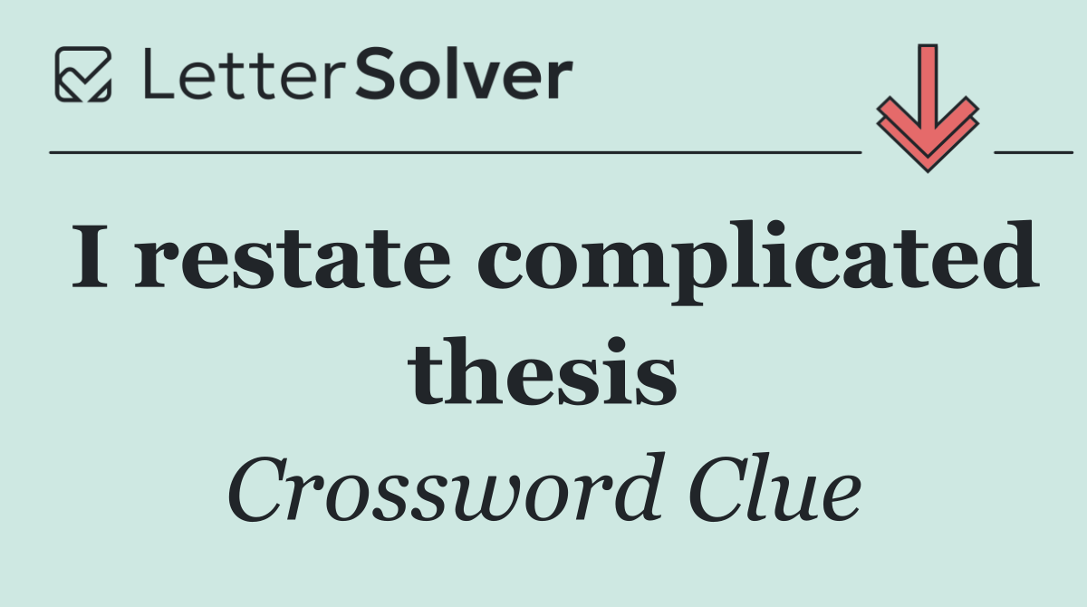 I restate complicated thesis