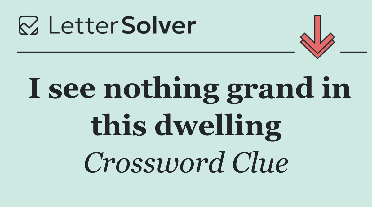 I see nothing grand in this dwelling