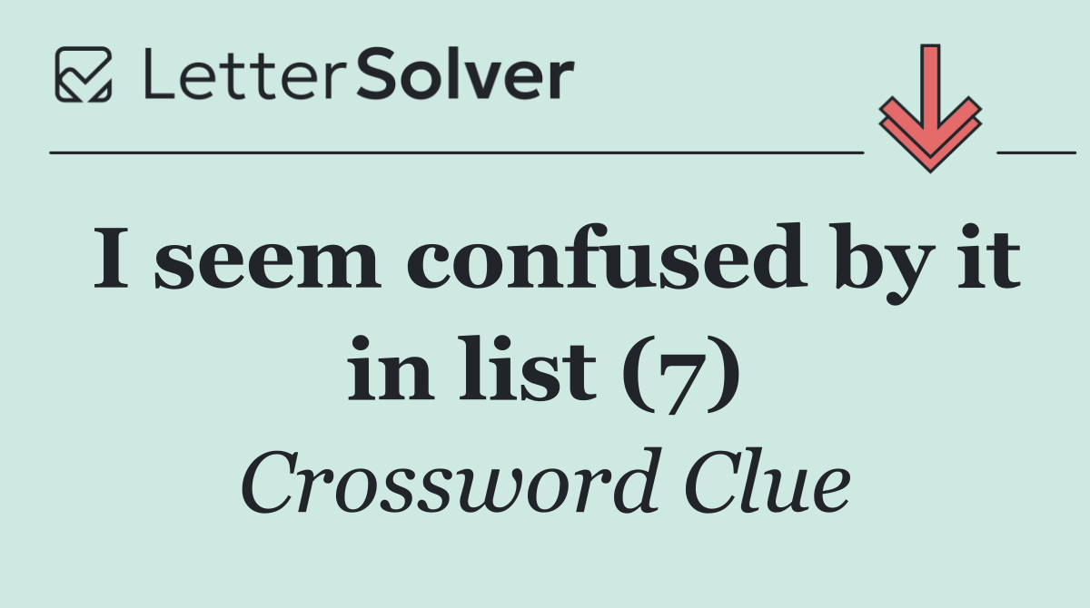 I seem confused by it in list (7)