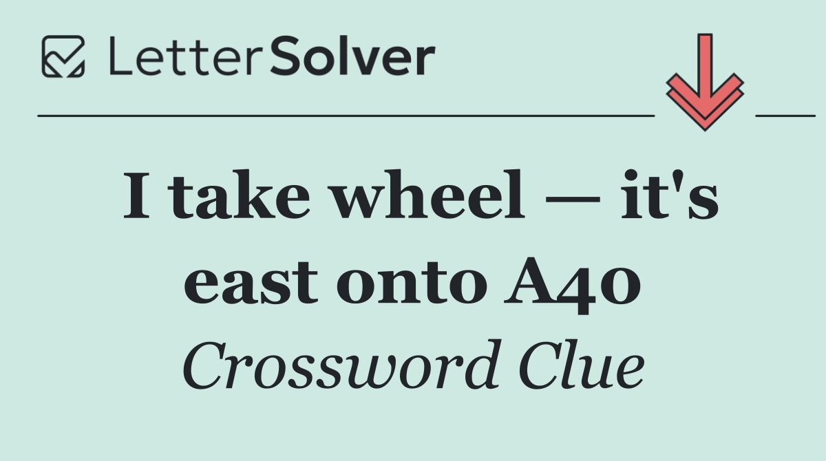 I take wheel — it's east onto A40