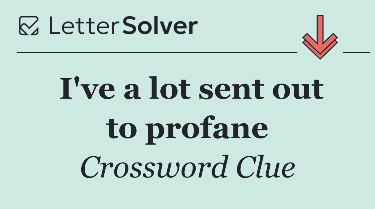 I've a lot sent out to profane