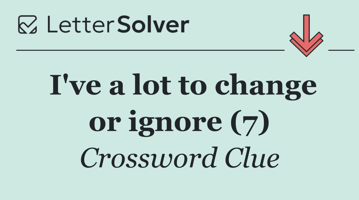 I've a lot to change or ignore (7)