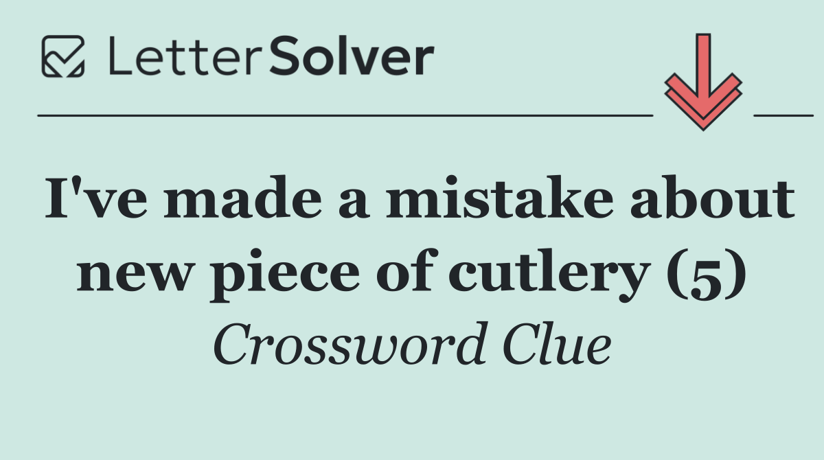 I've made a mistake about new piece of cutlery (5)