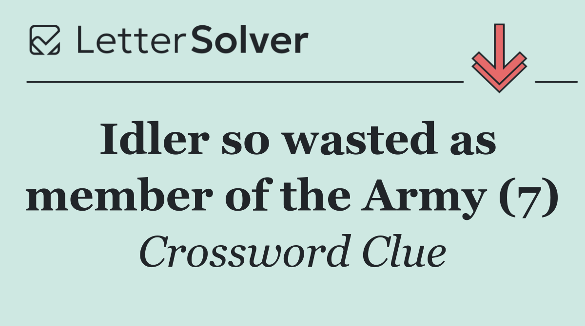 Idler so wasted as member of the Army (7)