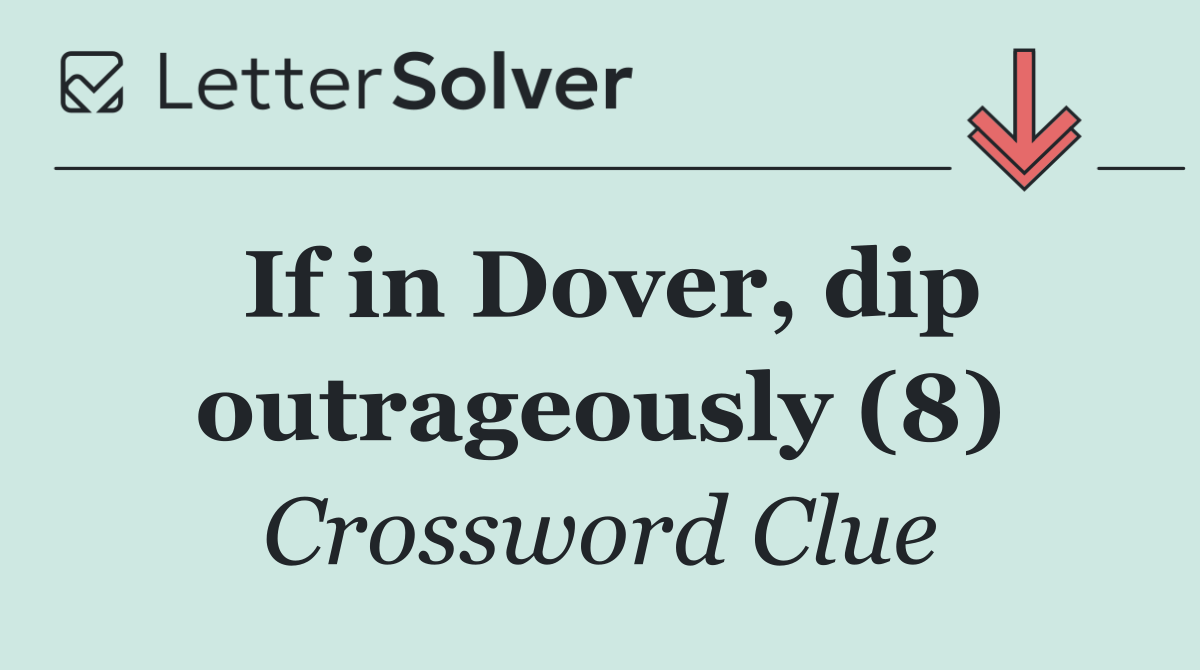 If in Dover, dip outrageously (8)