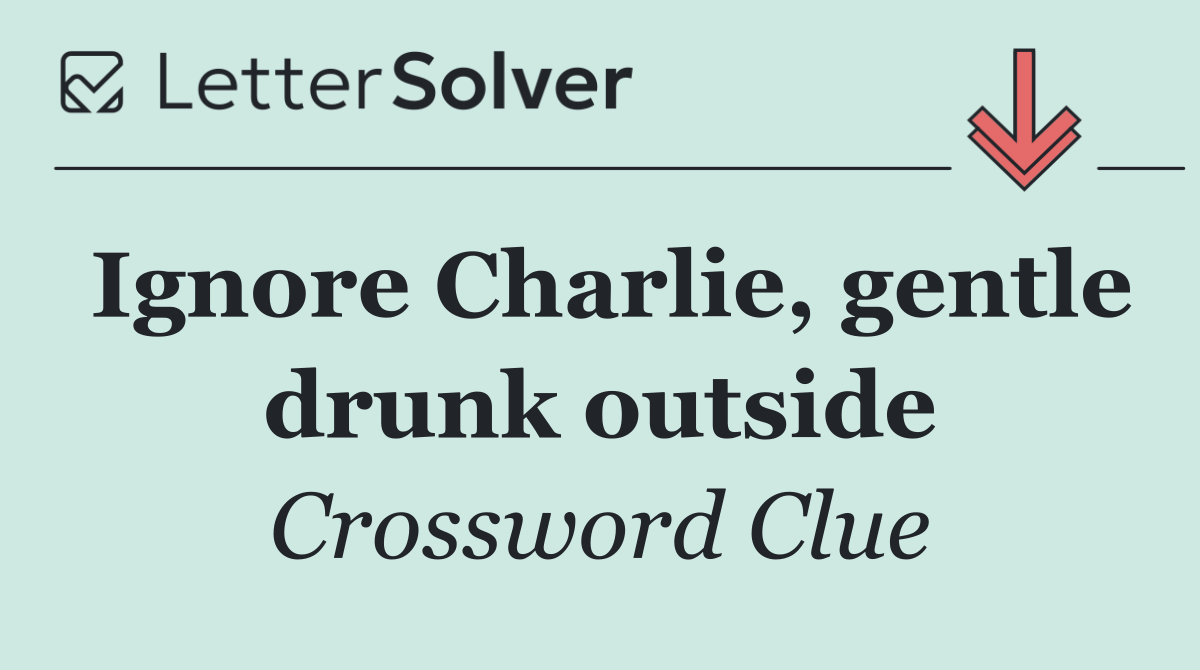 Ignore Charlie, gentle drunk outside