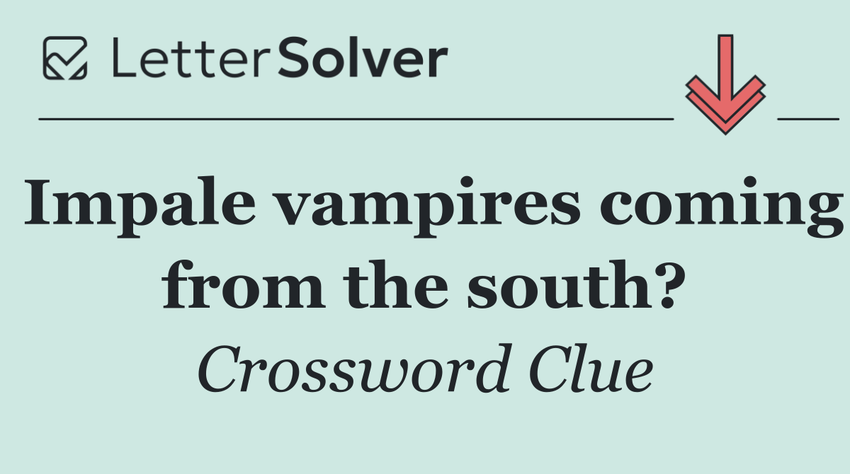 Impale vampires coming from the south?