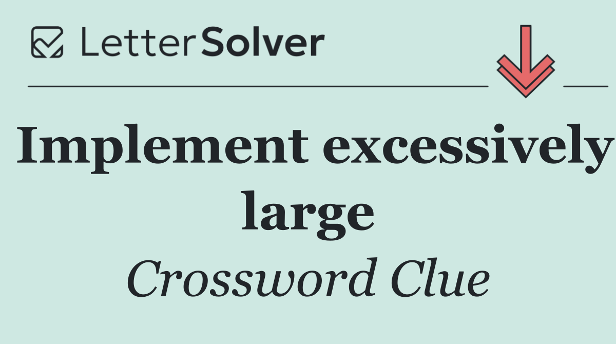Implement excessively large