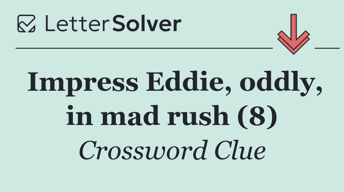 Impress Eddie, oddly, in mad rush (8)
