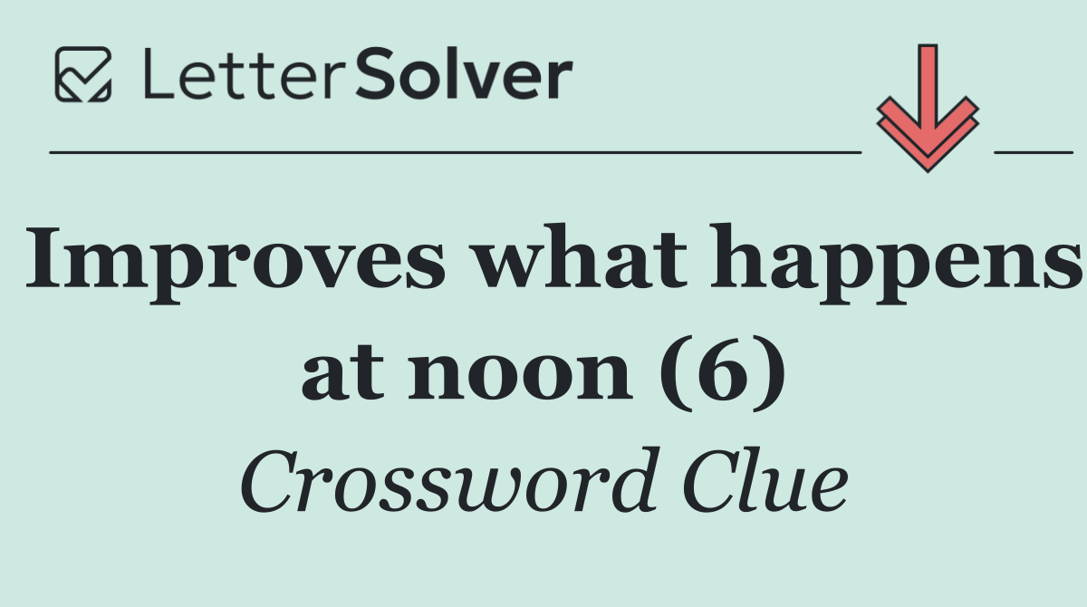 Improves what happens at noon (6)