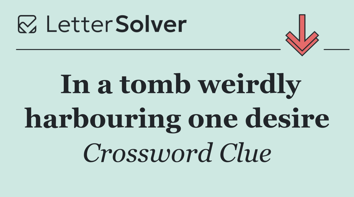 In a tomb weirdly harbouring one desire