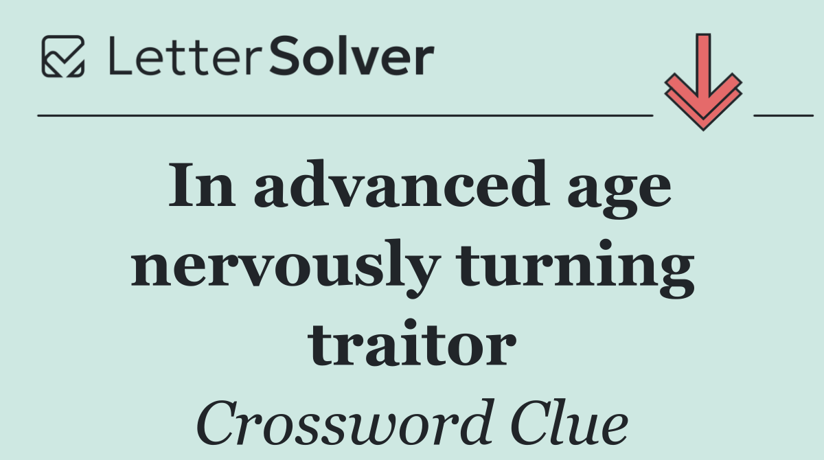 In advanced age nervously turning traitor