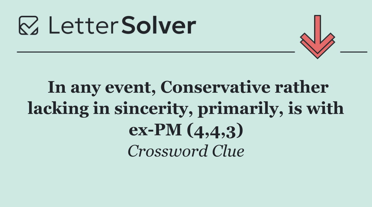 In any event, Conservative rather lacking in sincerity, primarily, is with ex PM (4,4,3)