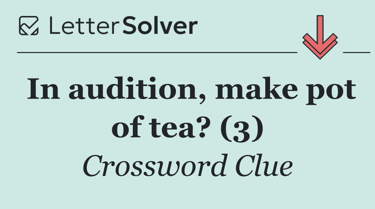 In audition, make pot of tea? (3)