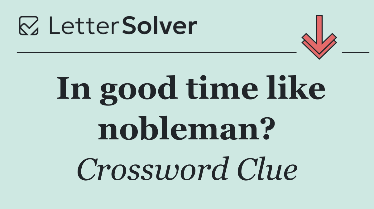 In good time like nobleman?