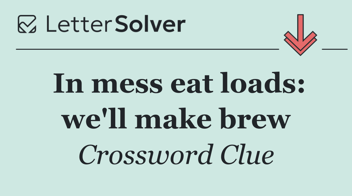 In mess eat loads: we'll make brew
