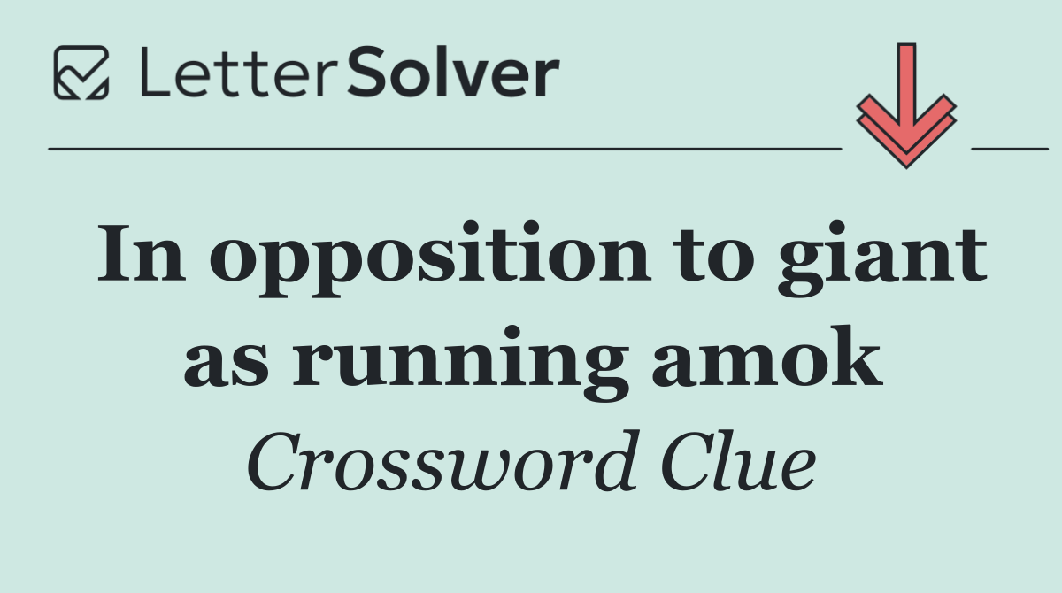 In opposition to giant as running amok