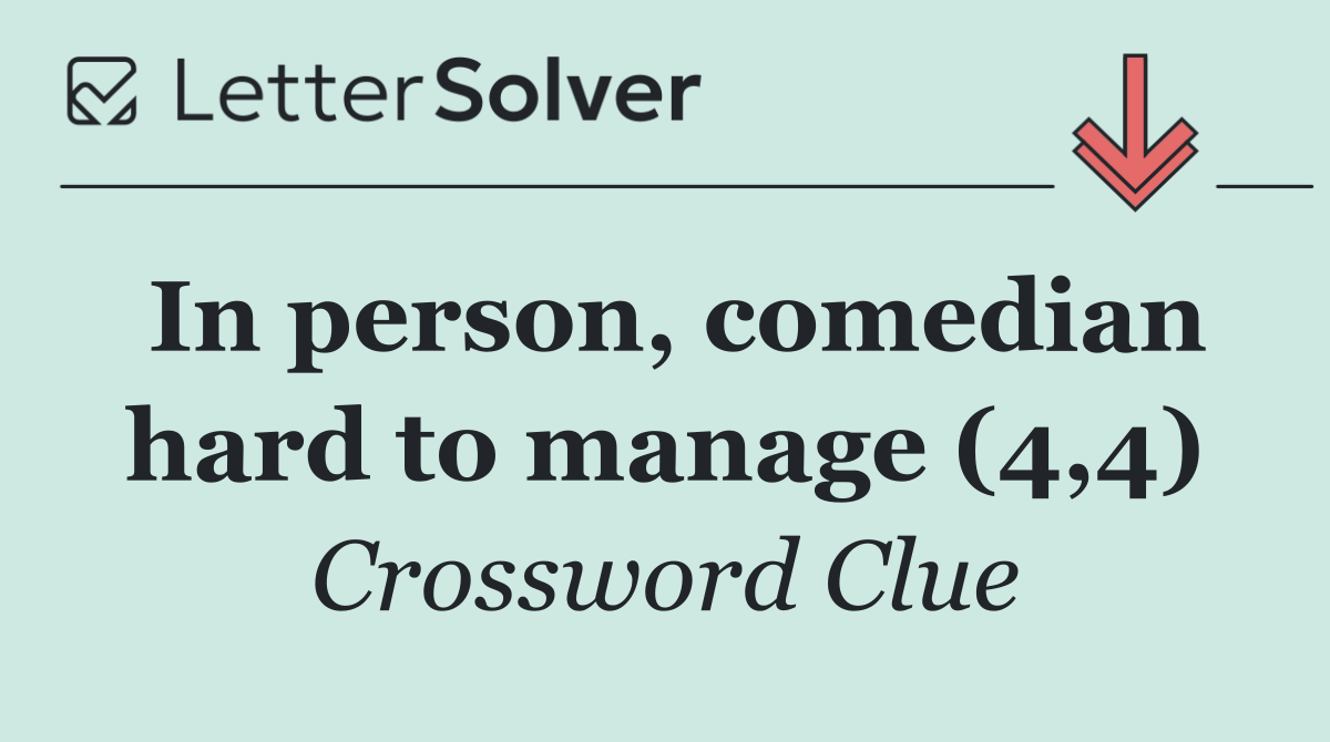 In person, comedian hard to manage (4,4)