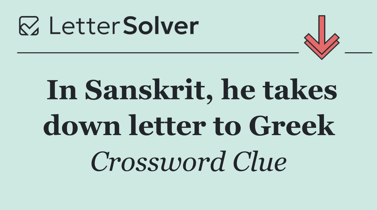 In Sanskrit, he takes down letter to Greek