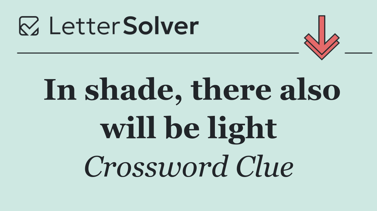 In shade, there also will be light