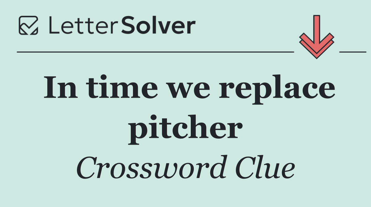In time we replace pitcher