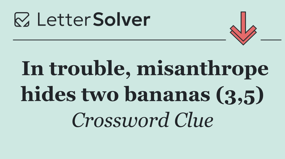 In trouble, misanthrope hides two bananas (3,5)