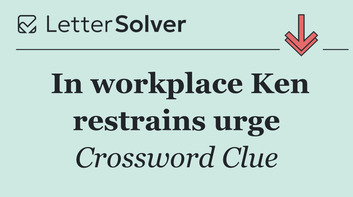 In workplace Ken restrains urge