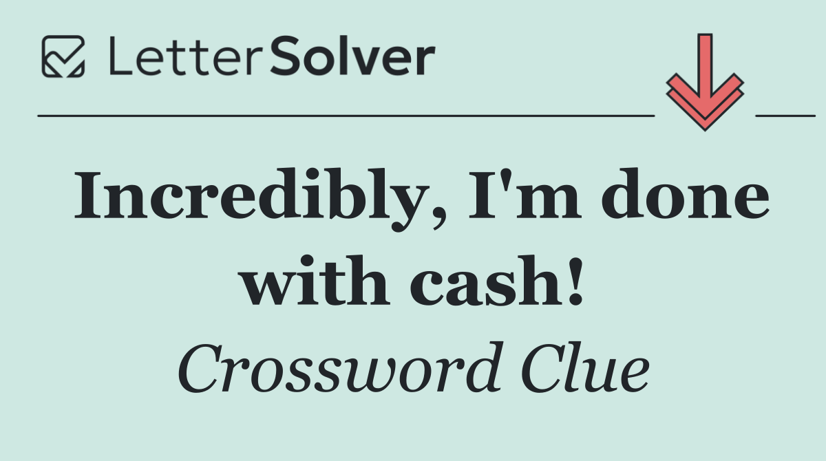 Incredibly, I'm done with cash!