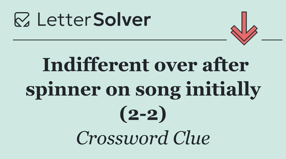 Indifferent over after spinner on song initially (2 2)