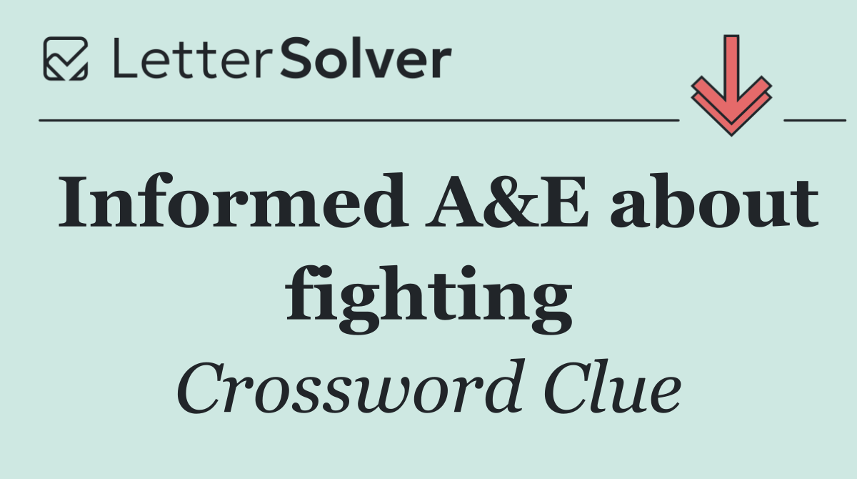 Informed A&E about fighting