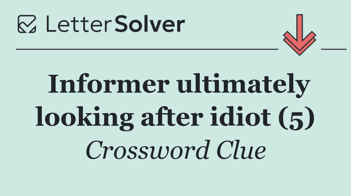 Informer ultimately looking after idiot (5)