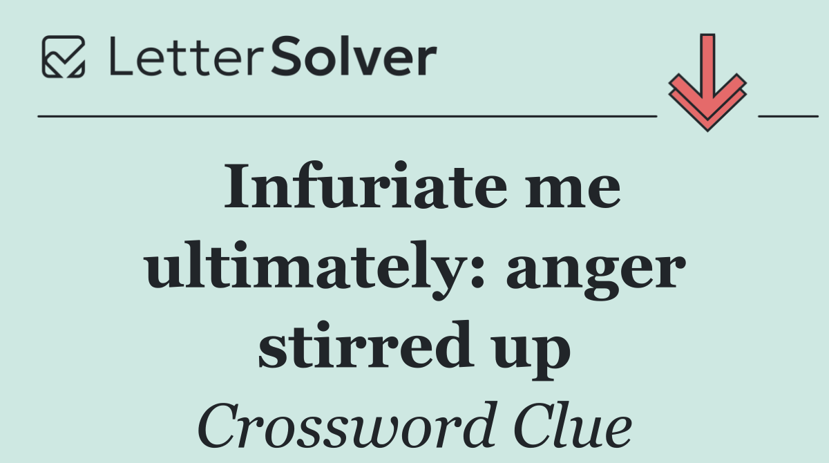 Infuriate me ultimately: anger stirred up