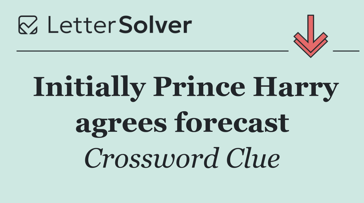 Initially Prince Harry agrees forecast
