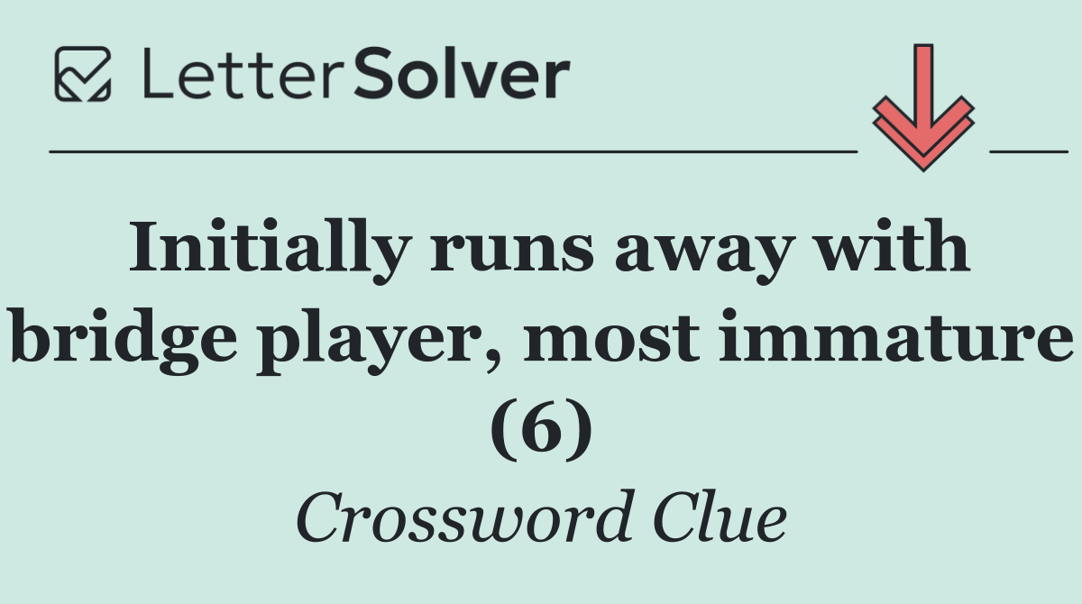 Initially runs away with bridge player, most immature (6)