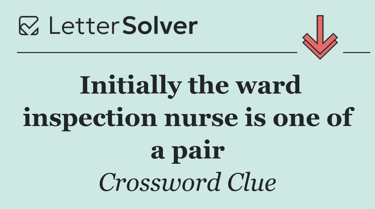 Initially the ward inspection nurse is one of a pair