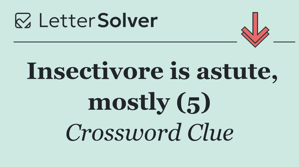 Insectivore is astute, mostly (5)
