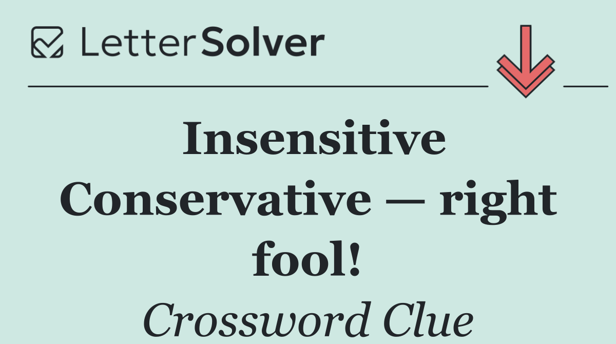 Insensitive Conservative — right fool!