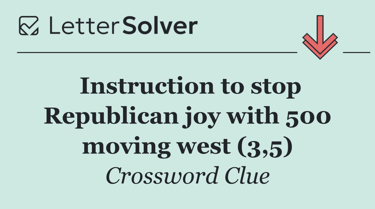 Instruction to stop Republican joy with 500 moving west (3,5)