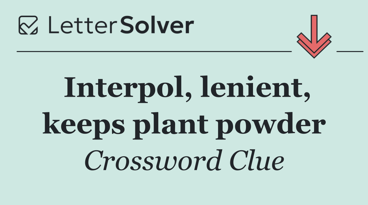 Interpol, lenient, keeps plant powder