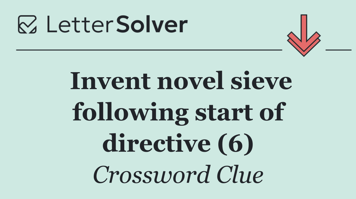 Invent novel sieve following start of directive (6)