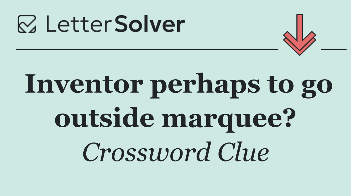 Inventor perhaps to go outside marquee?