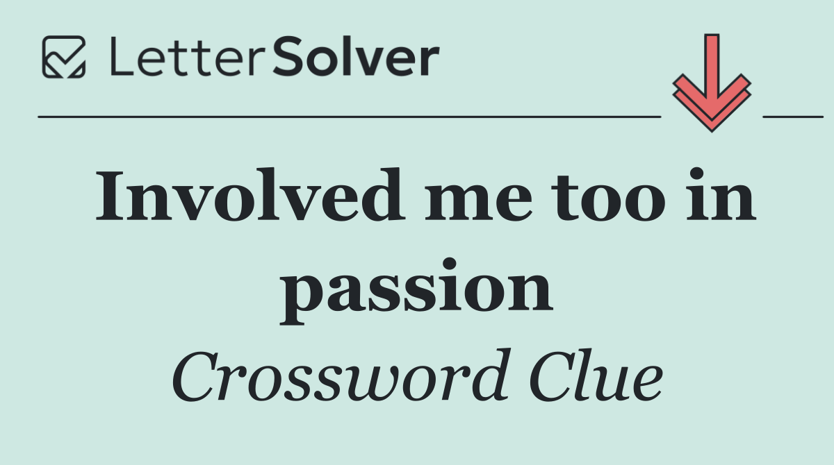 Involved me too in passion