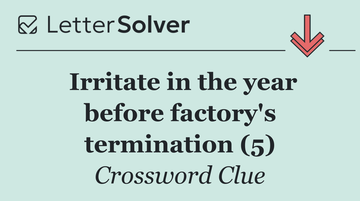 Irritate in the year before factory's termination (5)