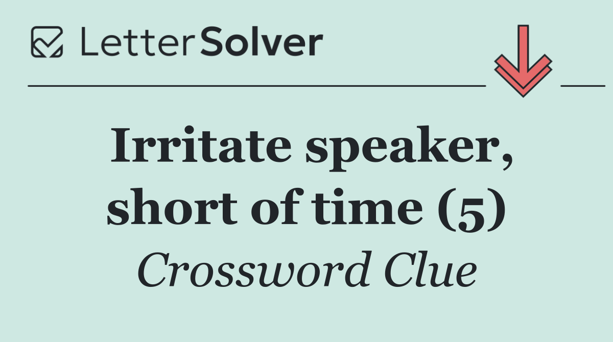 Irritate speaker, short of time (5)