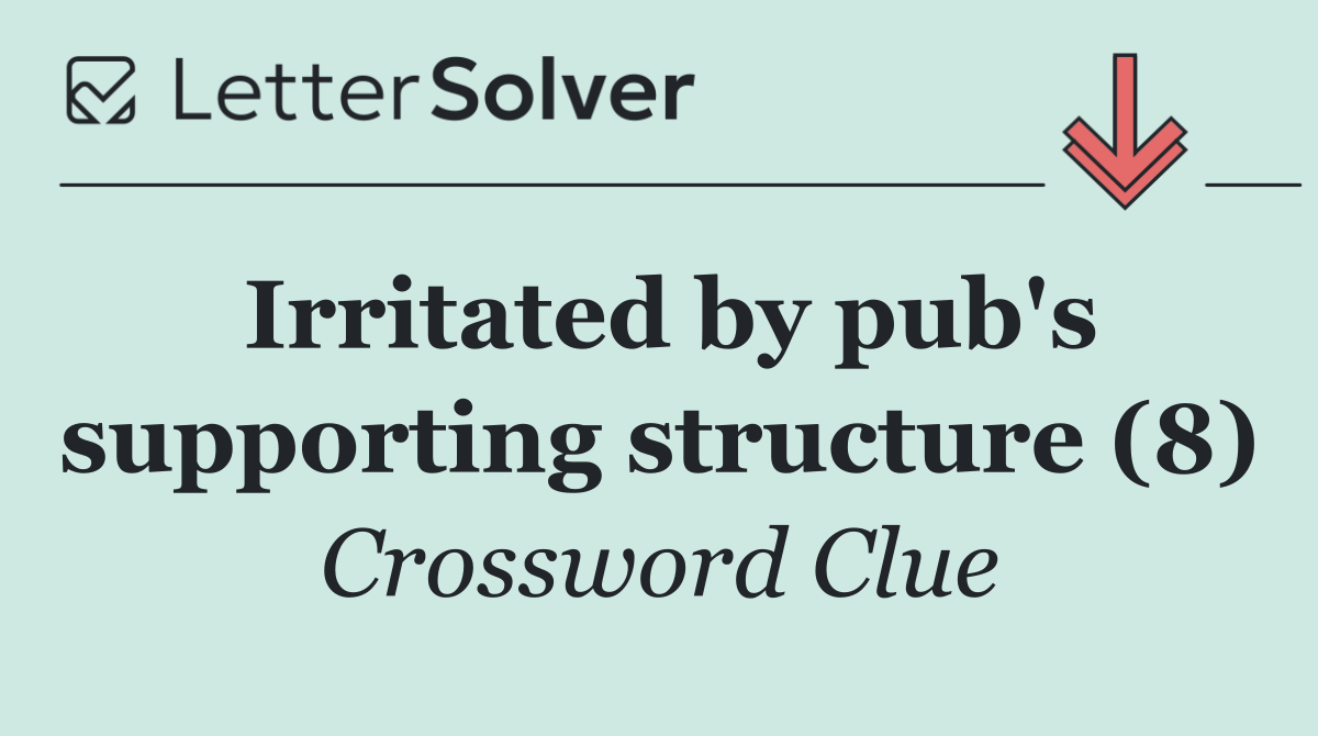 Irritated by pub's supporting structure (8)