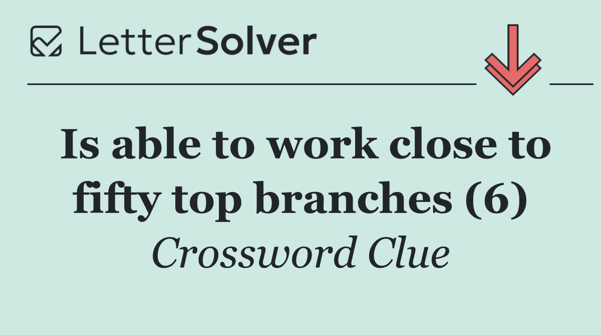 Is able to work close to fifty top branches (6)