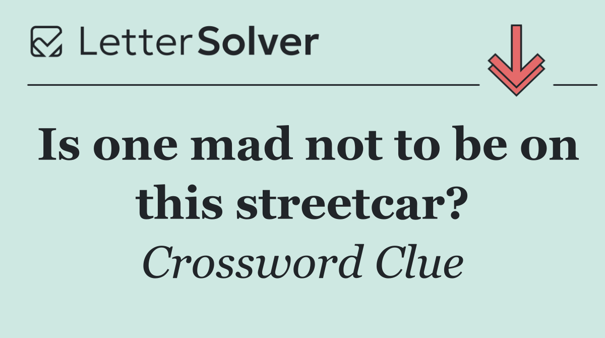 Is one mad not to be on this streetcar?