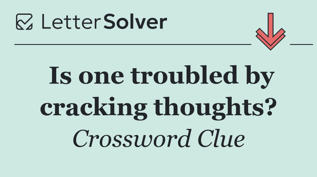 Is one troubled by cracking thoughts?