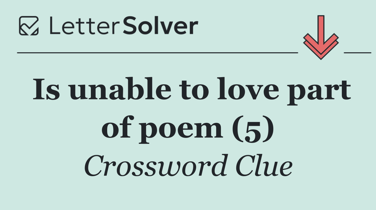 Is unable to love part of poem (5)